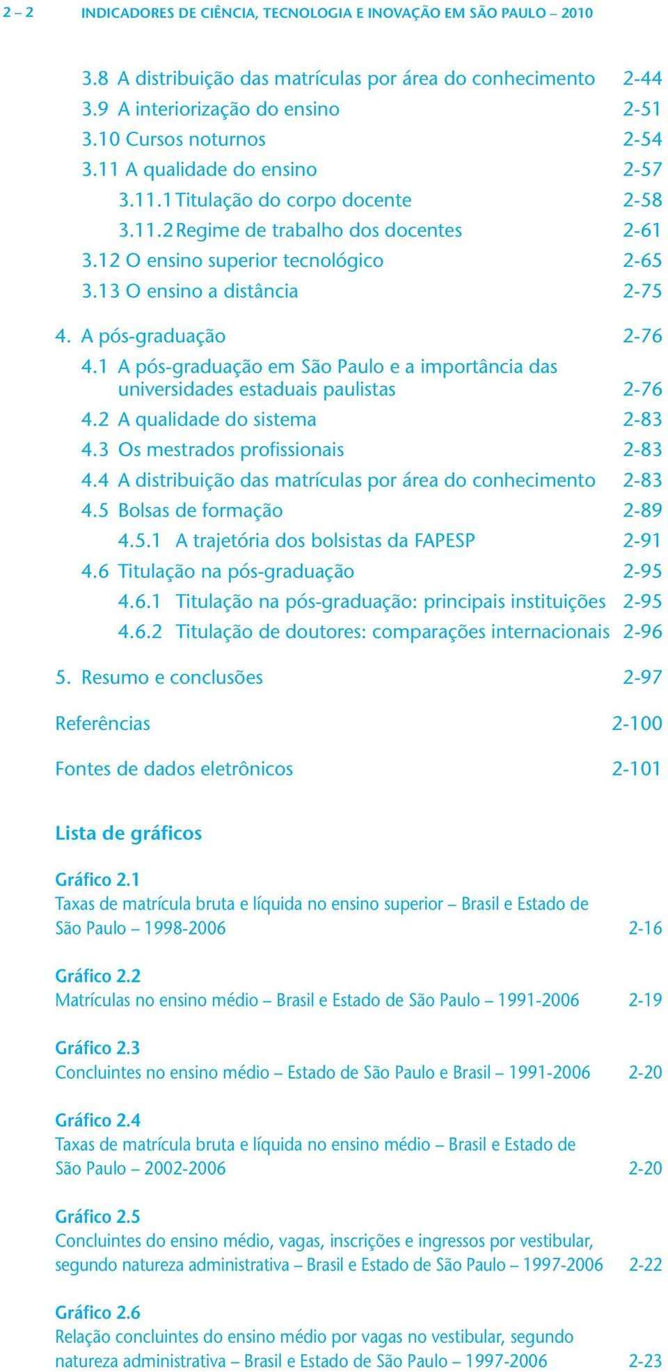 A pós-graduação 2-76 4.1 A pós-graduação em e a importância das universidades estaduais paulistas 2-76 4.2 A qualidade do sistema 2-83 4.3 Os mestrados profissionais 2-83 4.