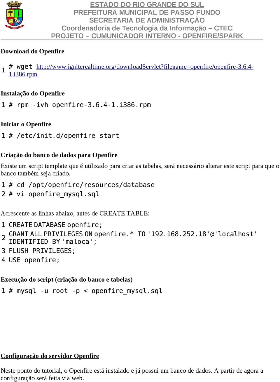 1 # cd /opt/openfire/resources/database 2 # vi openfire_mysql.sql Acrescente as linhas abaixo, antes de CREATE TABLE: 1 CREATE DATABASE openfire; GRANT ALL PRIVILEGES ON openfire.* TO '192.168.252.