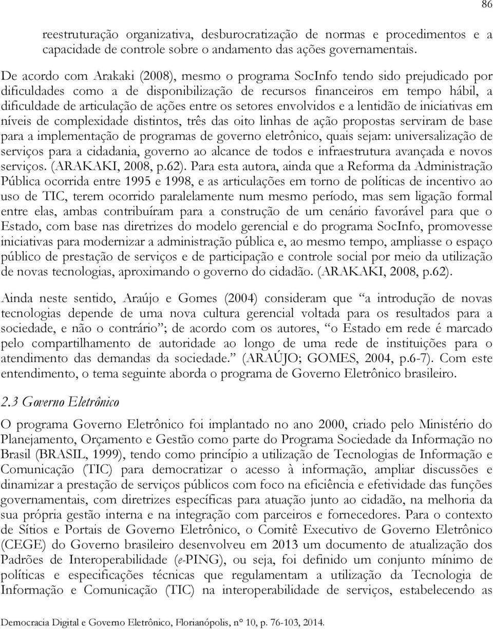 entre os setores envolvidos e a lentidão de iniciativas em níveis de complexidade distintos, três das oito linhas de ação propostas serviram de base para a implementação de programas de governo