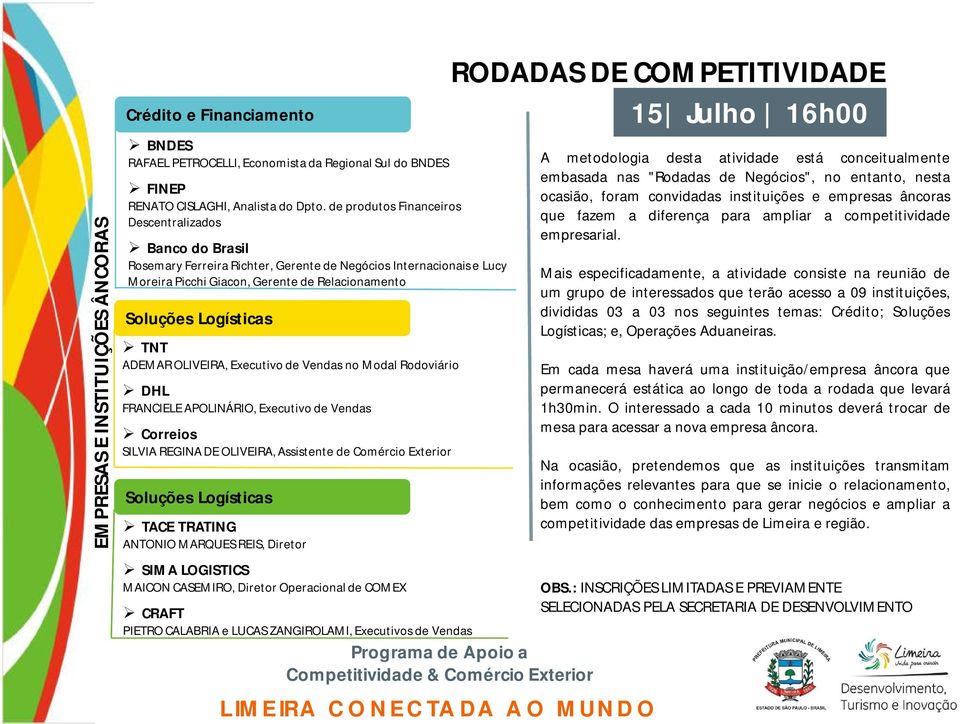 ADEMAR OLIVEIRA, Executivo de Vendas no Modal Rodoviário DHL FRANCIELE APOLINÁRIO, Executivo de Vendas Correios SILVIA REGINA DE OLIVEIRA, Assistente de Comércio Exterior Soluções Logísticas TACE