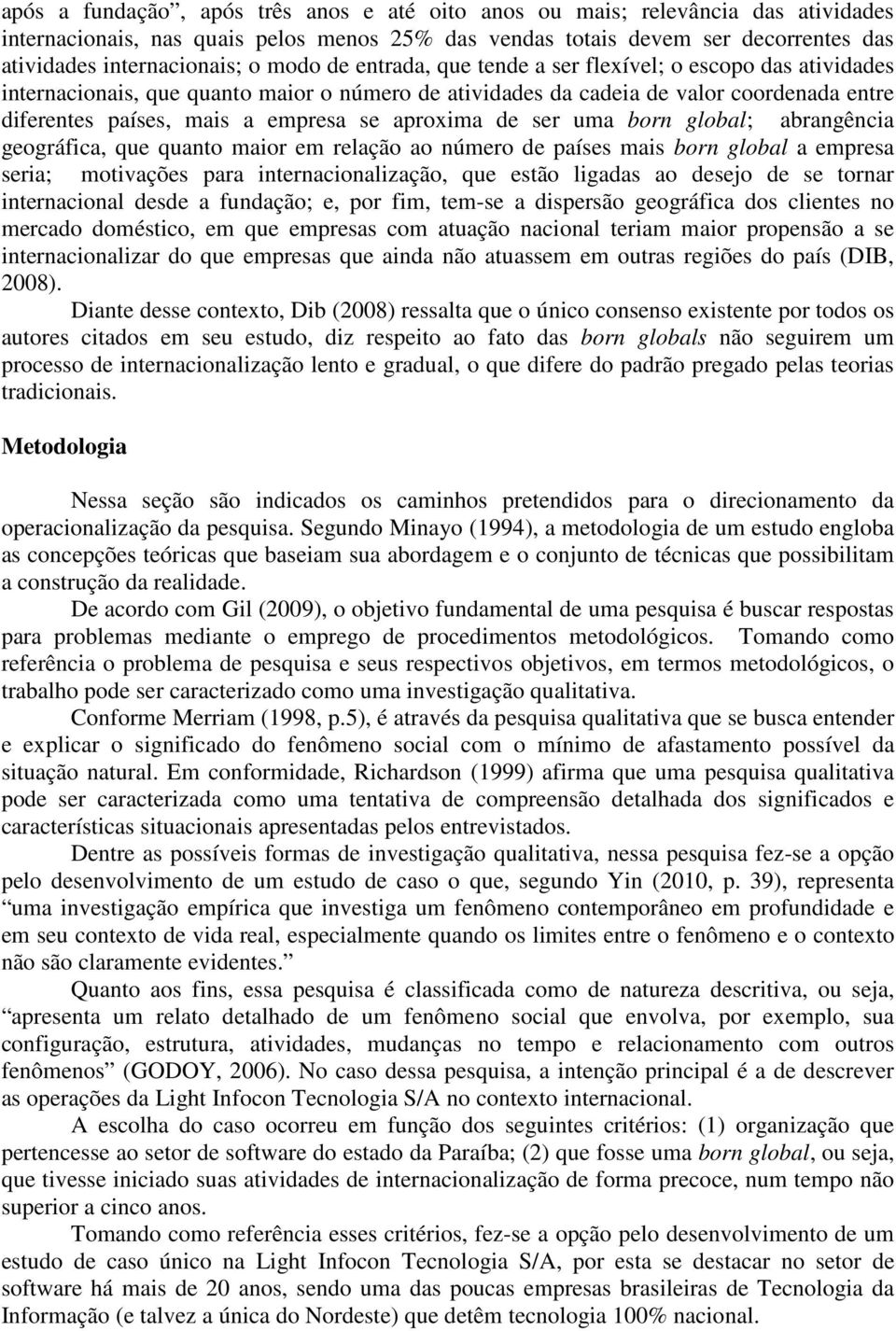 aproxima de ser uma born global; abrangência geográfica, que quanto maior em relação ao número de países mais born global a empresa seria; motivações para internacionalização, que estão ligadas ao