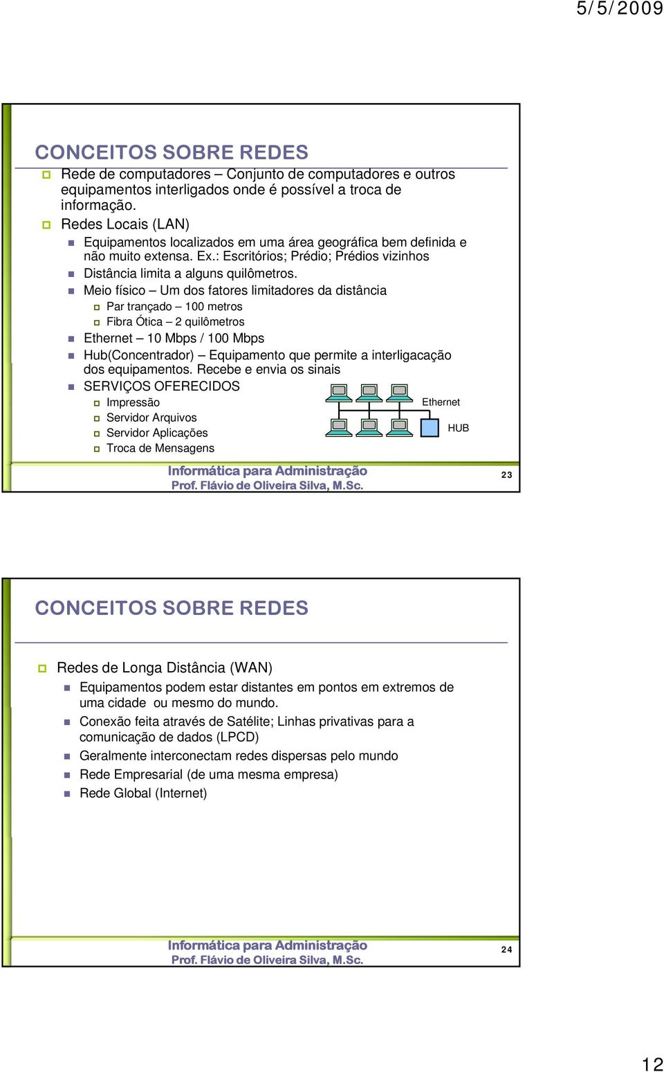 Meio físico Um dos fatores limitadores da distância Par trançado 100 metros Fibra Ótica 2 quilômetros Ethernet 10 Mbps / 100 Mbps Hub(Concentrador) Equipamento que permite a interligacação dos