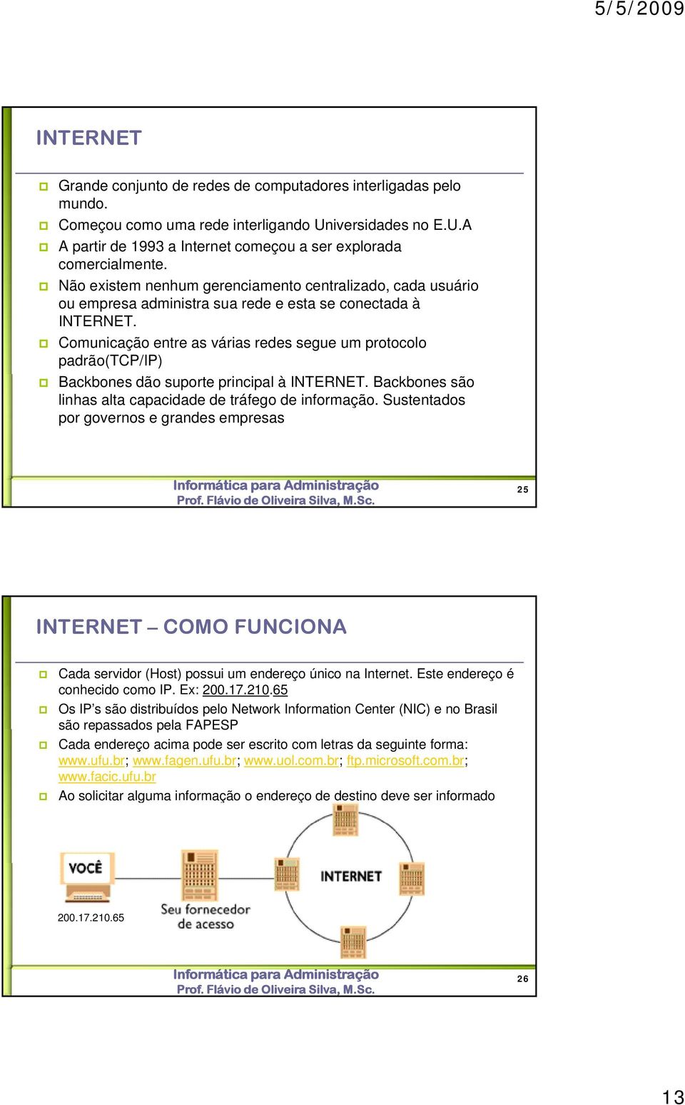 Comunicação entre as várias redes segue um protocolo padrão(tcp/ip) Backbones dão suporte principal à INTERNET. Backbones são linhas alta capacidade de tráfego de informação.