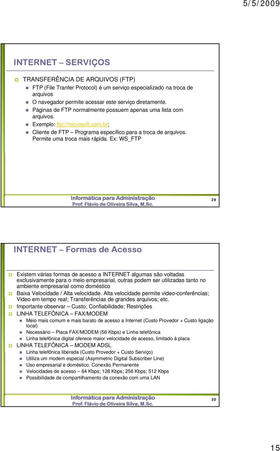 Ex: WS_FTP 29 INTERNET Formas de Acesso Existem várias formas de acesso a INTERNET algumas são voltadas exclusivamente para o meio empresarial, outras podem ser utilizadas tanto no ambiente