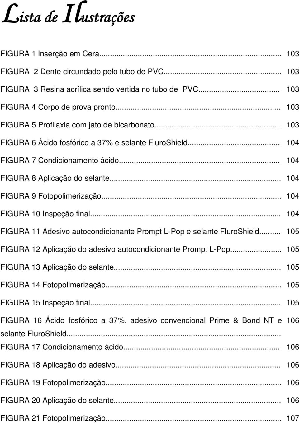 .. 104 FIGURA 9 Fotopolimerização... 104 FIGURA 10 Inspeção final... 104 FIGURA 11 Adesivo autocondicionante Prompt L-Pop e selante FluroShield.