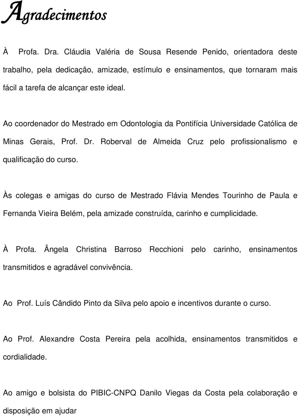 Ao coordenador do Mestrado em Odontologia da Pontifícia Universidade Católica de Minas Gerais, Prof. Dr. Roberval de Almeida Cruz pelo profissionalismo e qualificação do curso.