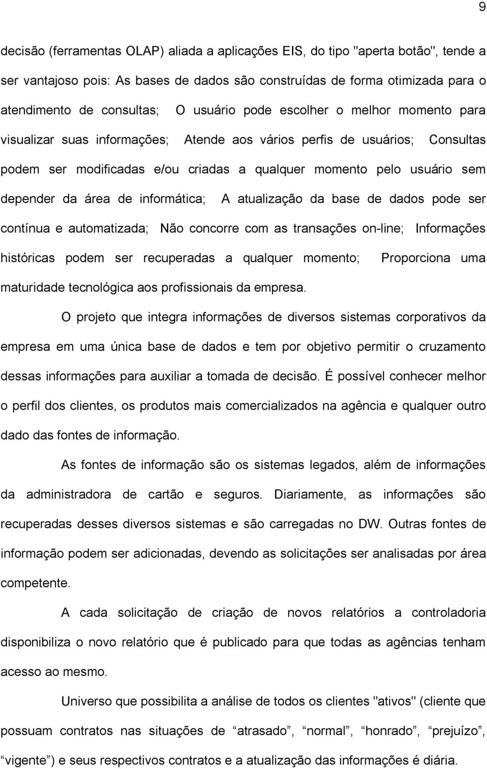 depender da área de informática; A atualização da base de dados pode ser contínua e automatizada; Não concorre com as transações on-line; Informações históricas podem ser recuperadas a qualquer