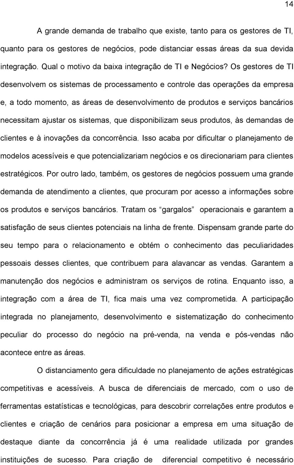 Os gestores de TI desenvolvem os sistemas de processamento e controle das operações da empresa e, a todo momento, as áreas de desenvolvimento de produtos e serviços bancários necessitam ajustar os