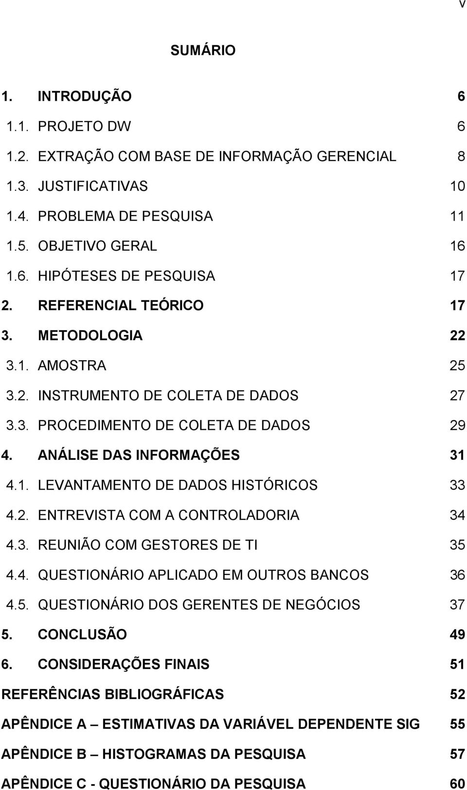 2. ENTREVISTA COM A CONTROLADORIA 34 4.3. REUNIÃO COM GESTORES DE TI 35 4.4. QUESTIONÁRIO APLICADO EM OUTROS BANCOS 36 4.5. QUESTIONÁRIO DOS GERENTES DE NEGÓCIOS 37 5. CONCLUSÃO 49 6.