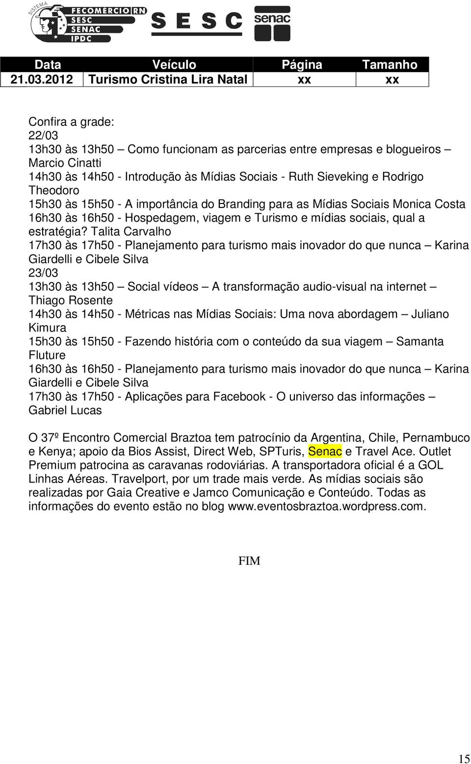 Ruth Sieveking e Rodrigo Theodoro 15h30 às 15h50 - A importância do Branding para as Mídias Sociais Monica Costa 16h30 às 16h50 - Hospedagem, viagem e Turismo e mídias sociais, qual a estratégia?