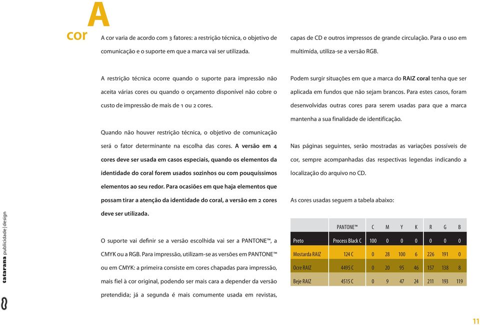 A restrição técnica ocorre quando o suporte para impressão não aceita várias cores ou quando o orçamento disponível não cobre o custo de impressão de mais de 1 ou 2 cores.