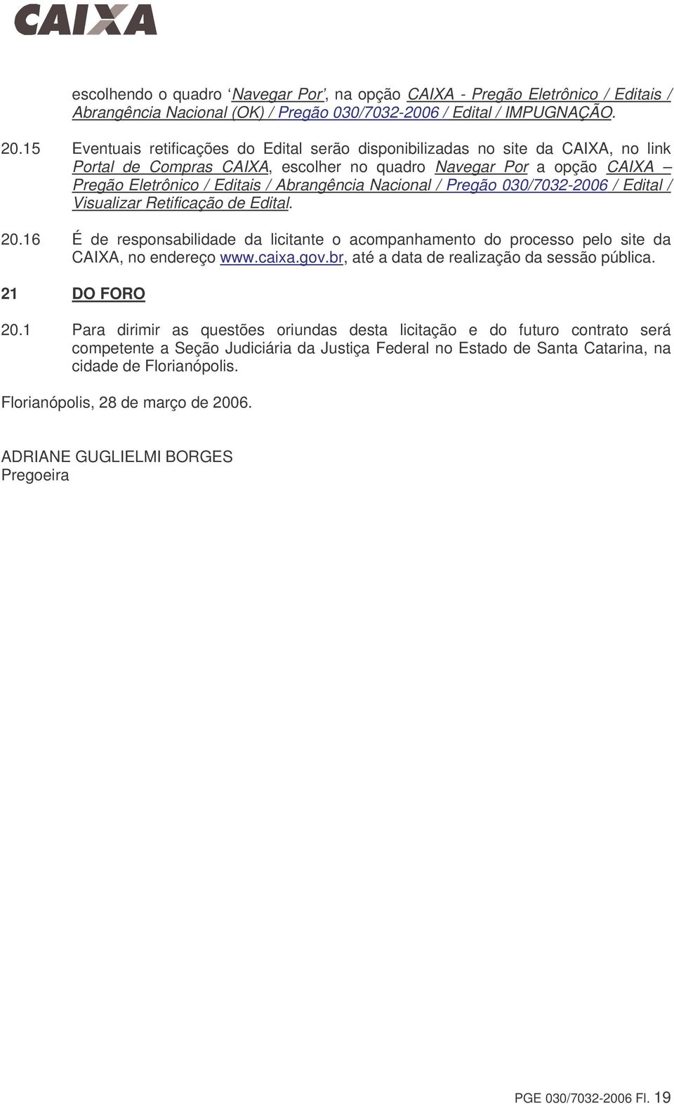 Nacional / Pregão 030/7032-2006 / Edital / Visualizar Retificação de Edital. 20.16 É de responsabilidade da licitante o acompanhamento do processo pelo site da CAIXA, no endereço www.caixa.gov.