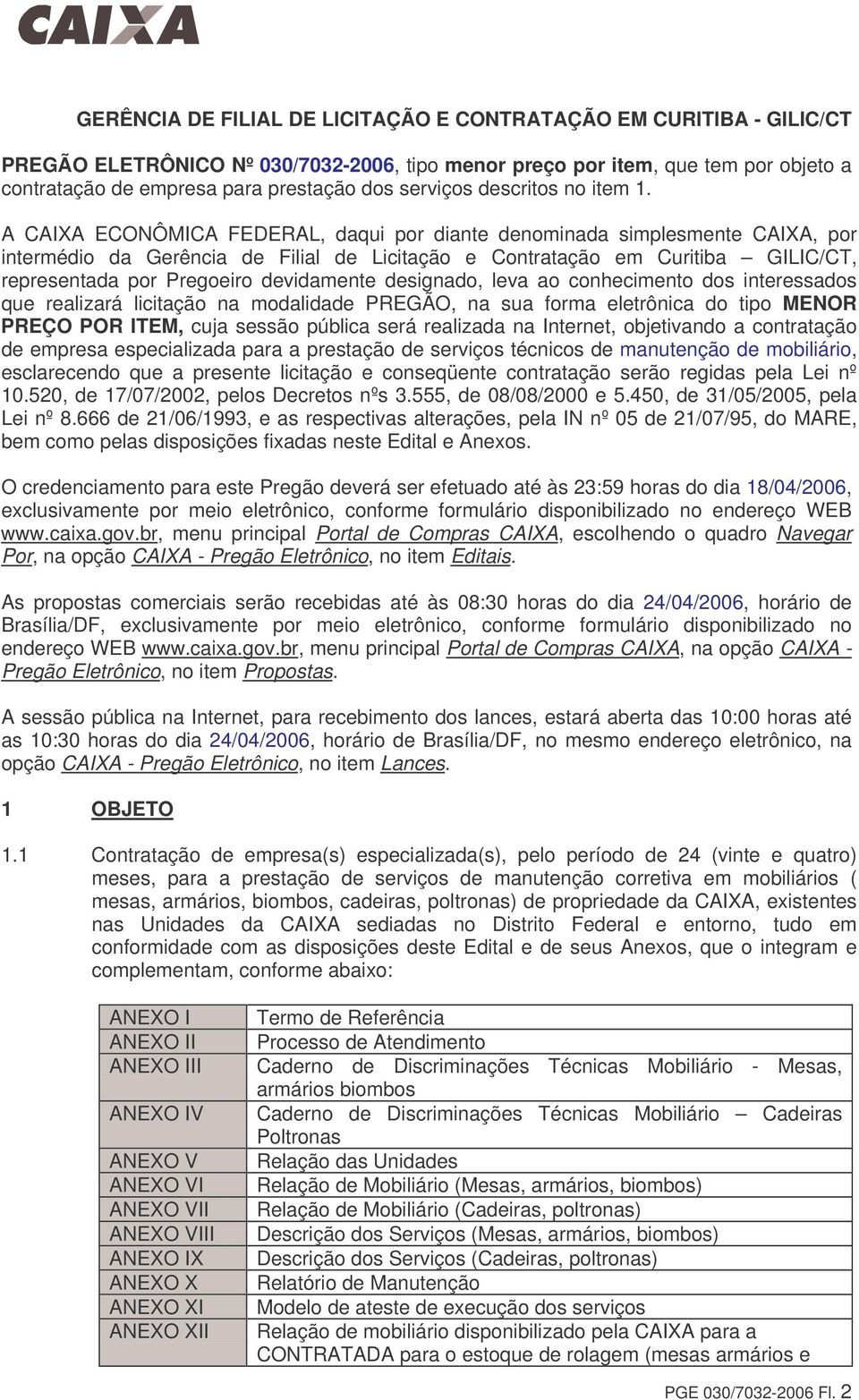 A CAIXA ECONÔMICA FEDERAL, daqui por diante denominada simplesmente CAIXA, por intermédio da Gerência de Filial de Licitação e Contratação em Curitiba GILIC/CT, representada por Pregoeiro devidamente