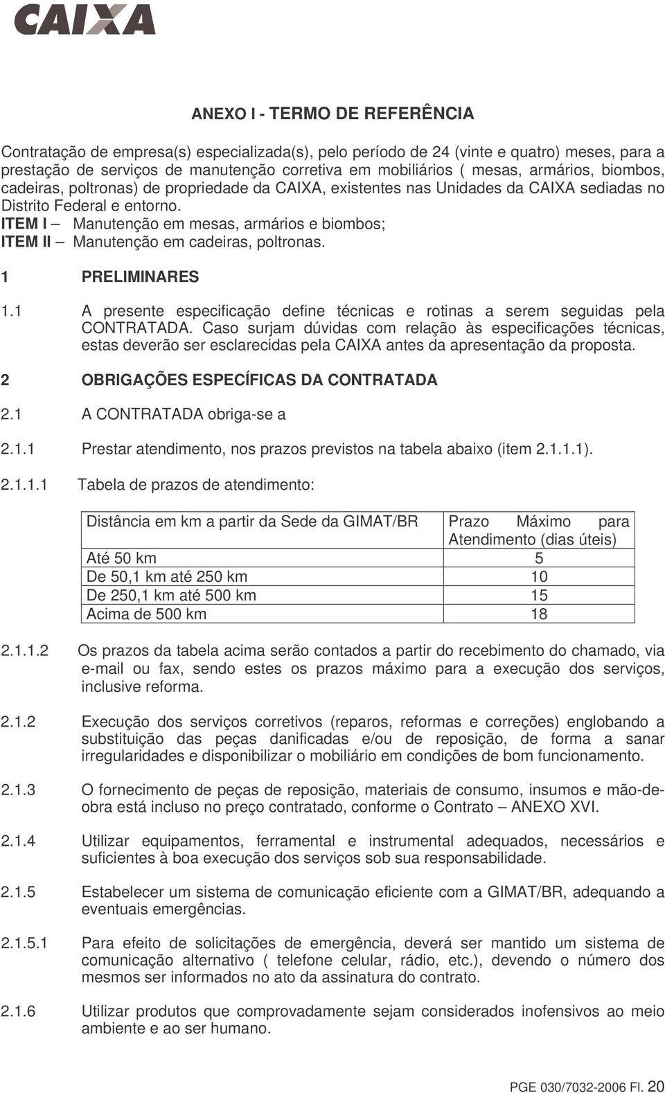 ITEM I Manutenção em mesas, armários e biombos; ITEM II Manutenção em cadeiras, poltronas. 1 PRELIMINARES 1.1 A presente especificação define técnicas e rotinas a serem seguidas pela CONTRATADA.