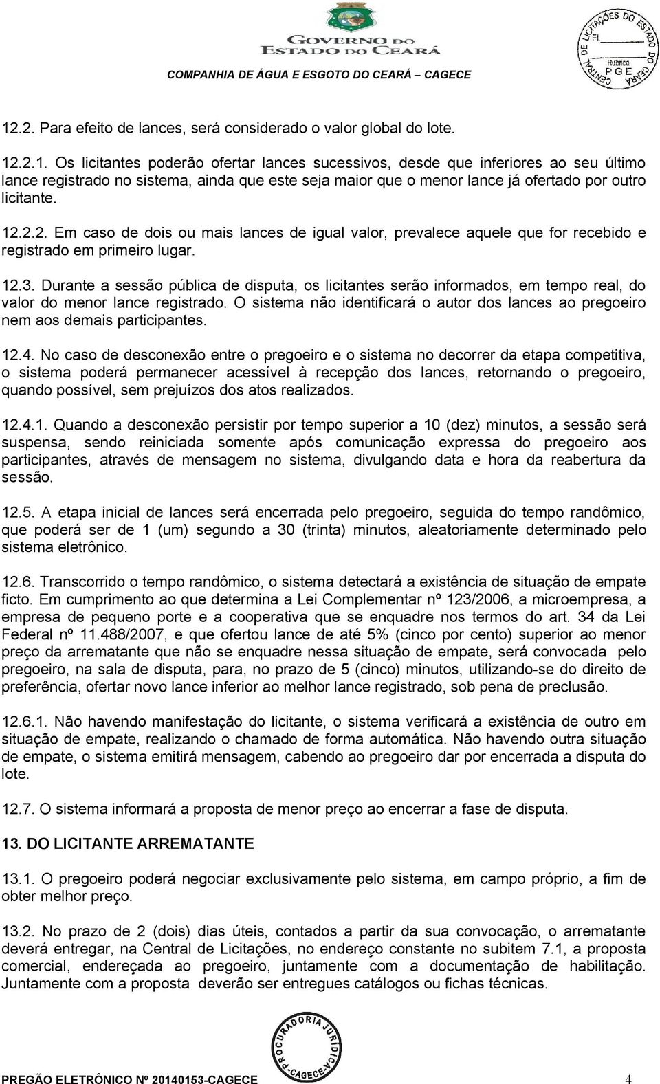 Durante a sessão pública de disputa, os licitantes serão informados, em tempo real, do valor do menor lance registrado.