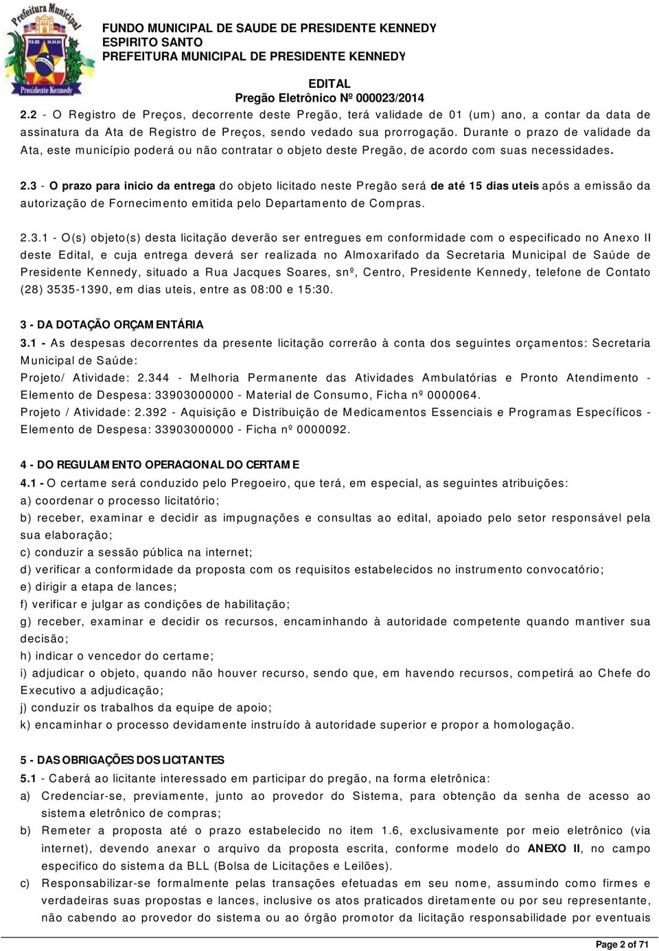 3 - O prazo para inicio da entrega do objeto licitado neste P regão será de até 15 dias uteis após a emissão da autorização de F ornecimento emitida pelo Departamento de C ompras. 2.3.1 - O (s)