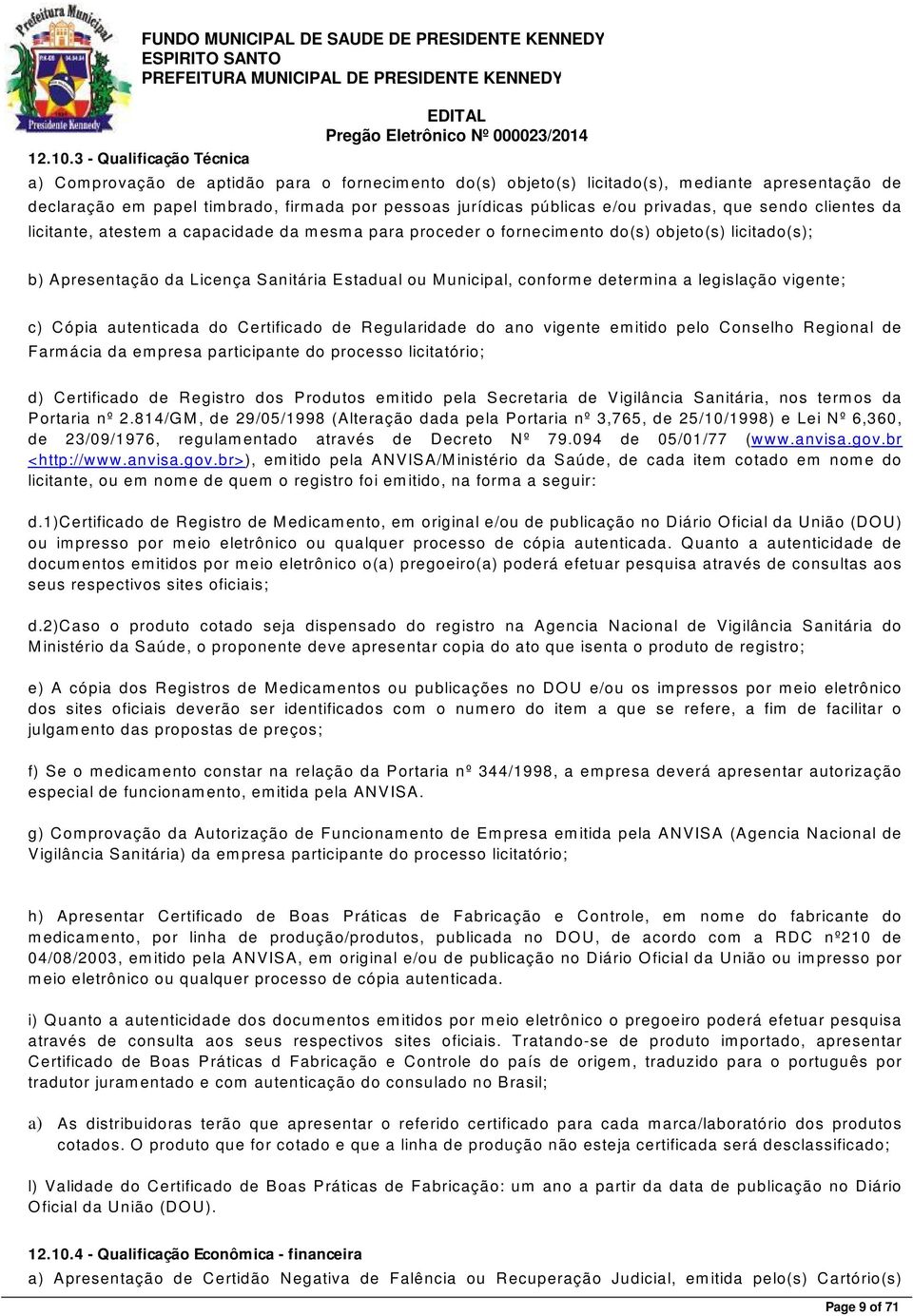 privadas, que sendo clientes da licitante, atestem a capacidade da mesma para proceder o fornecimento do(s) objeto(s) licitado(s); b) Apresentação da L icença S anitária E stadual ou Municipal,