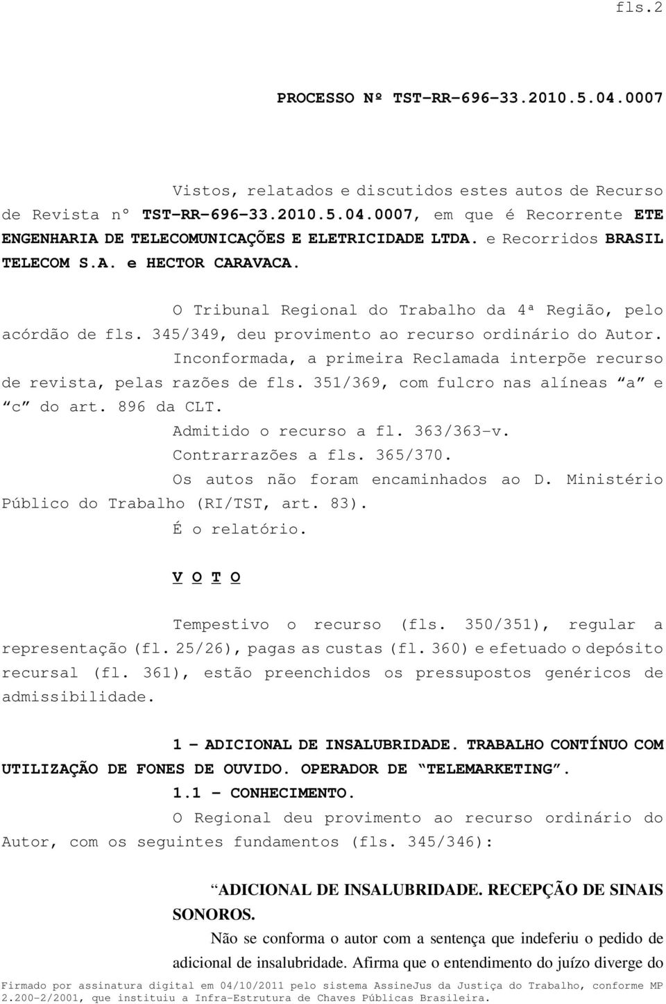 Inconformada, a primeira Reclamada interpõe recurso de revista, pelas razões de fls. 351/369, com fulcro nas alíneas a e c do art. 896 da CLT. Admitido o recurso a fl. 363/363-v. Contrarrazões a fls.