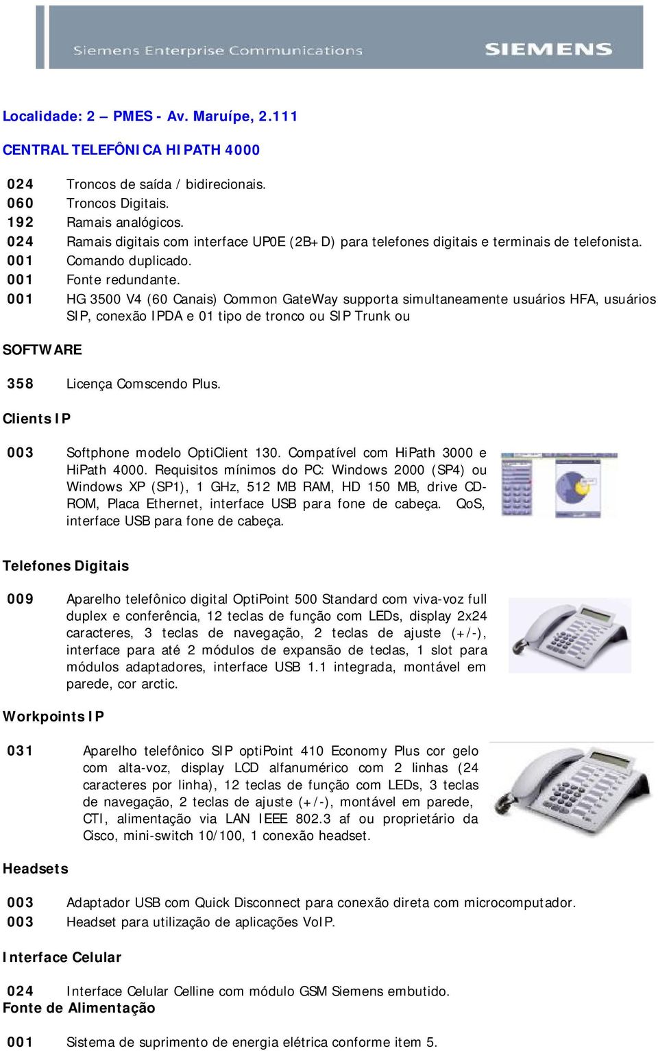 001 HG 3500 V4 (60 Canais) Common GateWay supporta simultaneamente usuários HFA, usuários SIP, conexão IPDA e 01 tipo de tronco ou SIP Trunk ou 358 Licença Comscendo Plus.