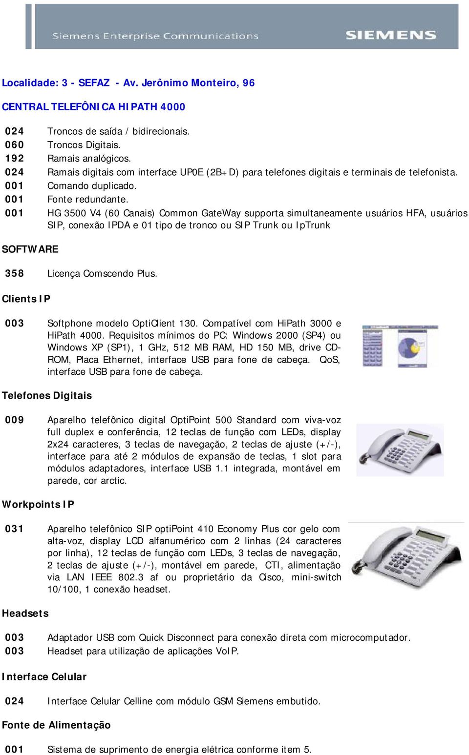 001 HG 3500 V4 (60 Canais) Common GateWay supporta simultaneamente usuários HFA, usuários SIP, conexão IPDA e 01 tipo de tronco ou SIP Trunk ou IpTrunk 358 Licença Comscendo Plus.