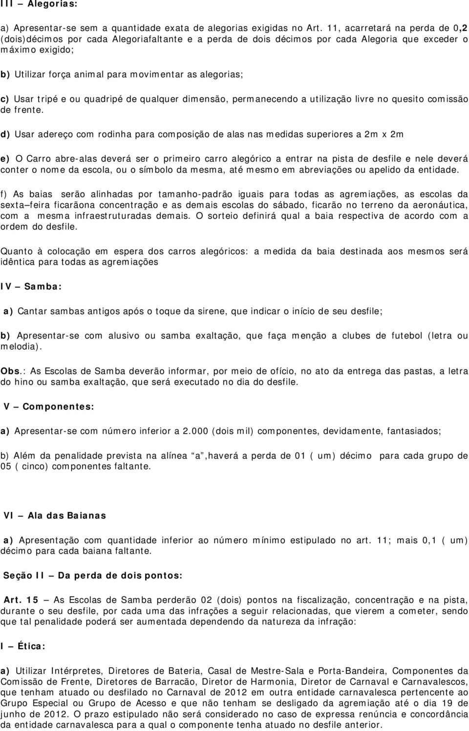 c) Usar tripé e ou quadripé de qualquer dimensão, permanecendo a utilização livre no quesito comissão de frente.