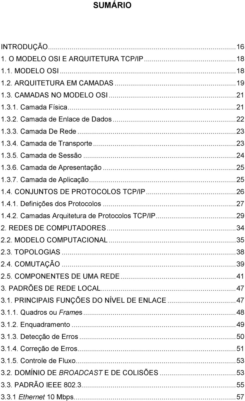 .. 26 1.4.1. Definições dos Protocolos... 27 1.4.2. Camadas Arquitetura de Protocolos TCP/IP... 29 2. REDES DE COMPUTADORES... 34 2.2. MODELO COMPUTACIONAL... 35 2.3. TOPOLOGIAS... 38 2.4. COMUTAÇÃO.