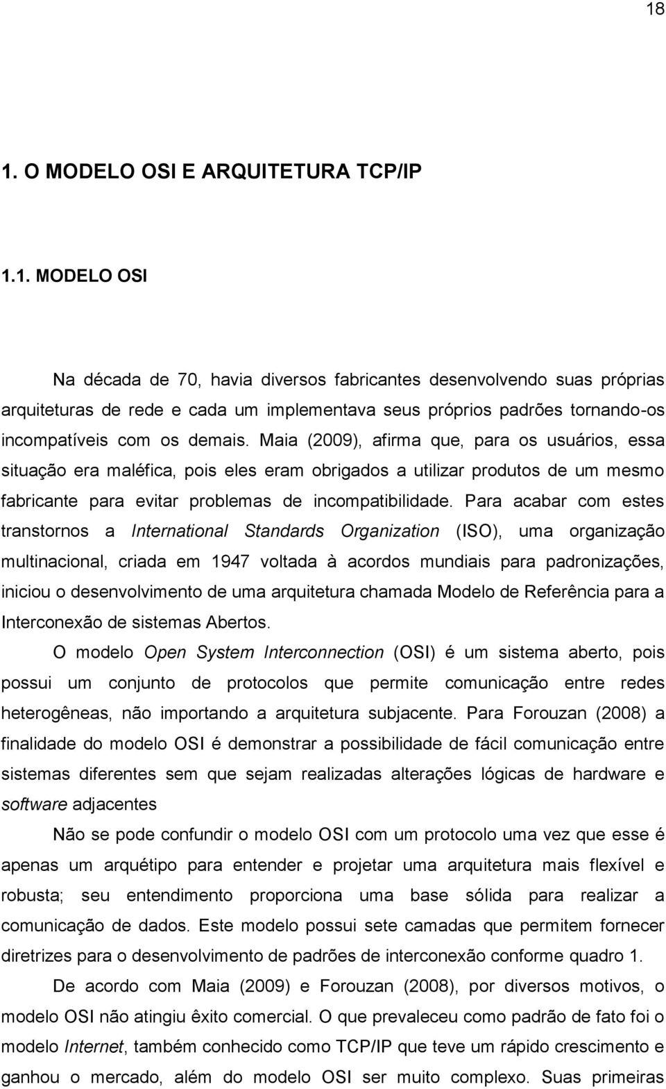 Para acabar com estes transtornos a International Standards Organization (ISO), uma organização multinacional, criada em 1947 voltada à acordos mundiais para padronizações, iniciou o desenvolvimento