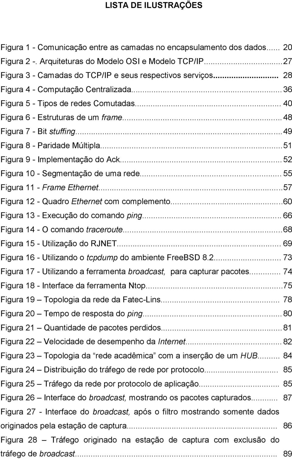 .. 48 Figura 7 - Bit stuffing... 49 Figura 8 - Paridade Múltipla... 51 Figura 9 - Implementação do Ack... 52 Figura 10 - Segmentação de uma rede... 55 Figura 11 - Frame Ethernet.