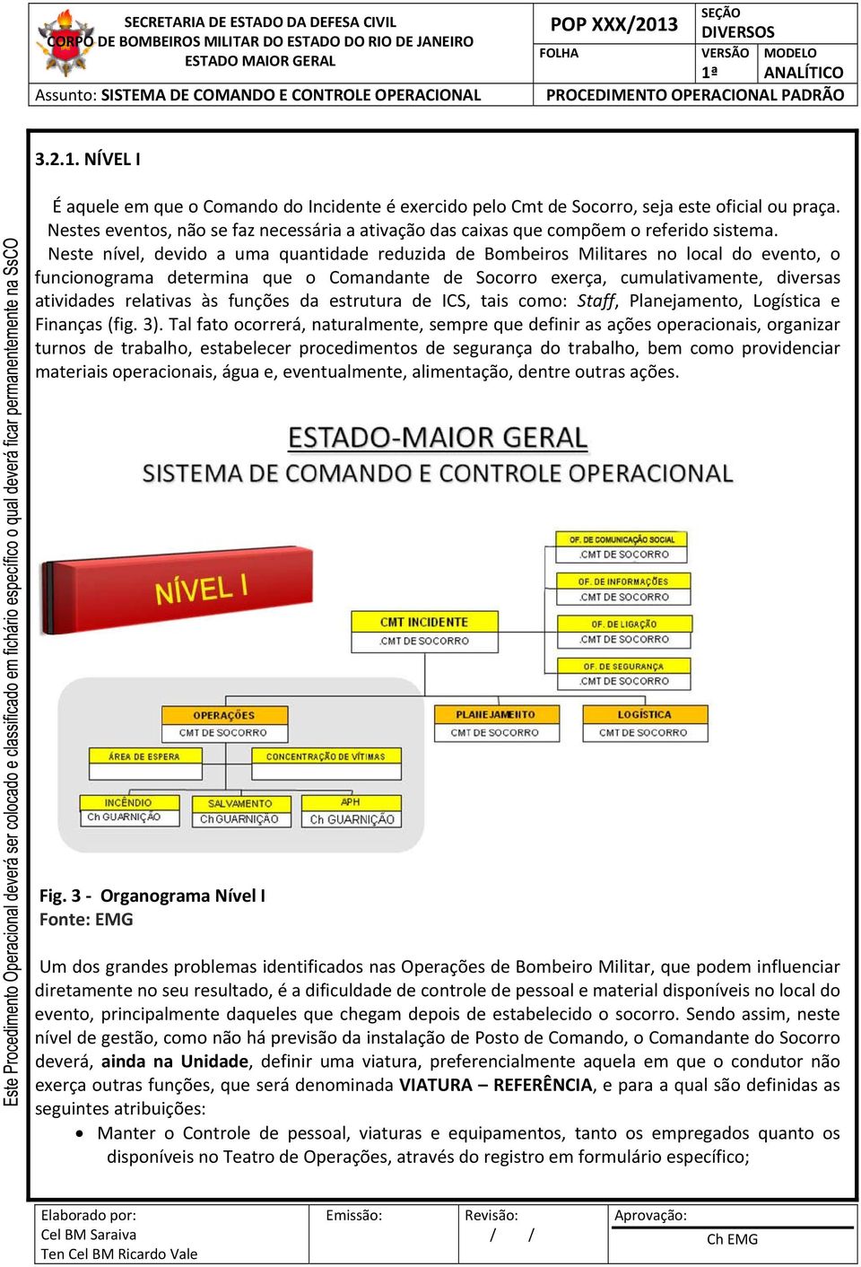 Neste nível, devido a uma quantidade reduzida de Bombeiros Militares no local do evento, o funcionograma determina que o Comandante de Socorro exerça, cumulativamente, diversas atividades relativas