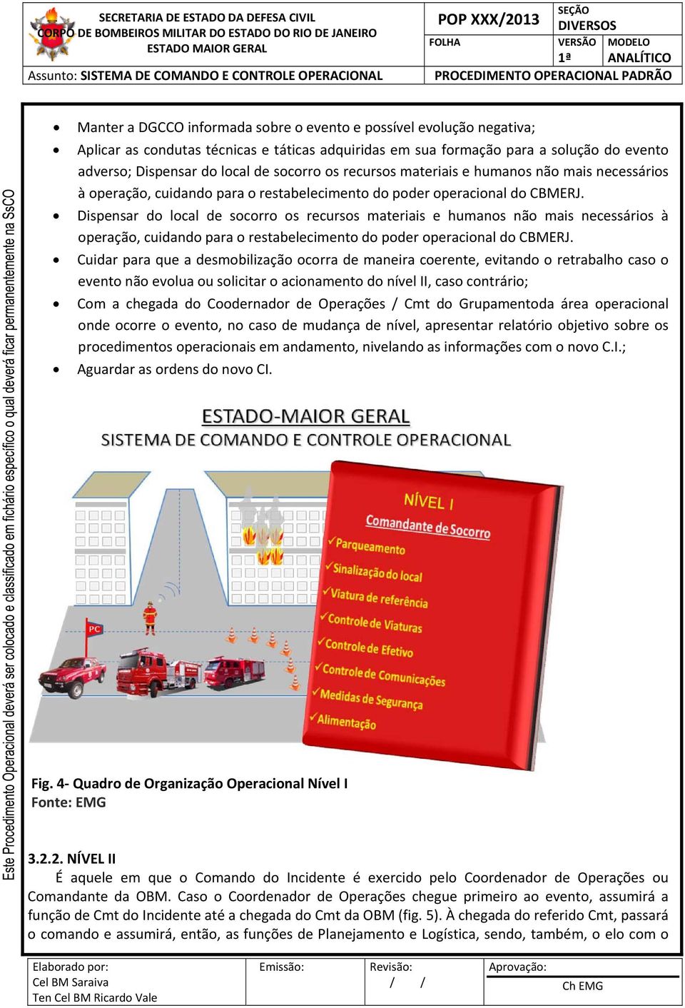 Dispensar do local de socorro  Cuidar para que a desmobilização ocorra de maneira coerente, evitando o retrabalho caso o evento não evolua ou solicitar o acionamento do nível II, caso contrário; Com