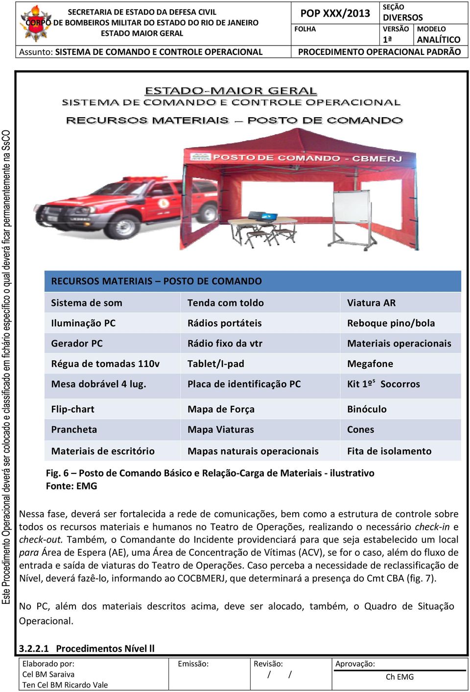 Placa de identificação PC Kit 1º s Socorros Flip chart Mapa de Força Binóculo Prancheta Mapa Viaturas Cones Materiais de escritório Mapas naturais operacionais Fita de isolamento Fig.