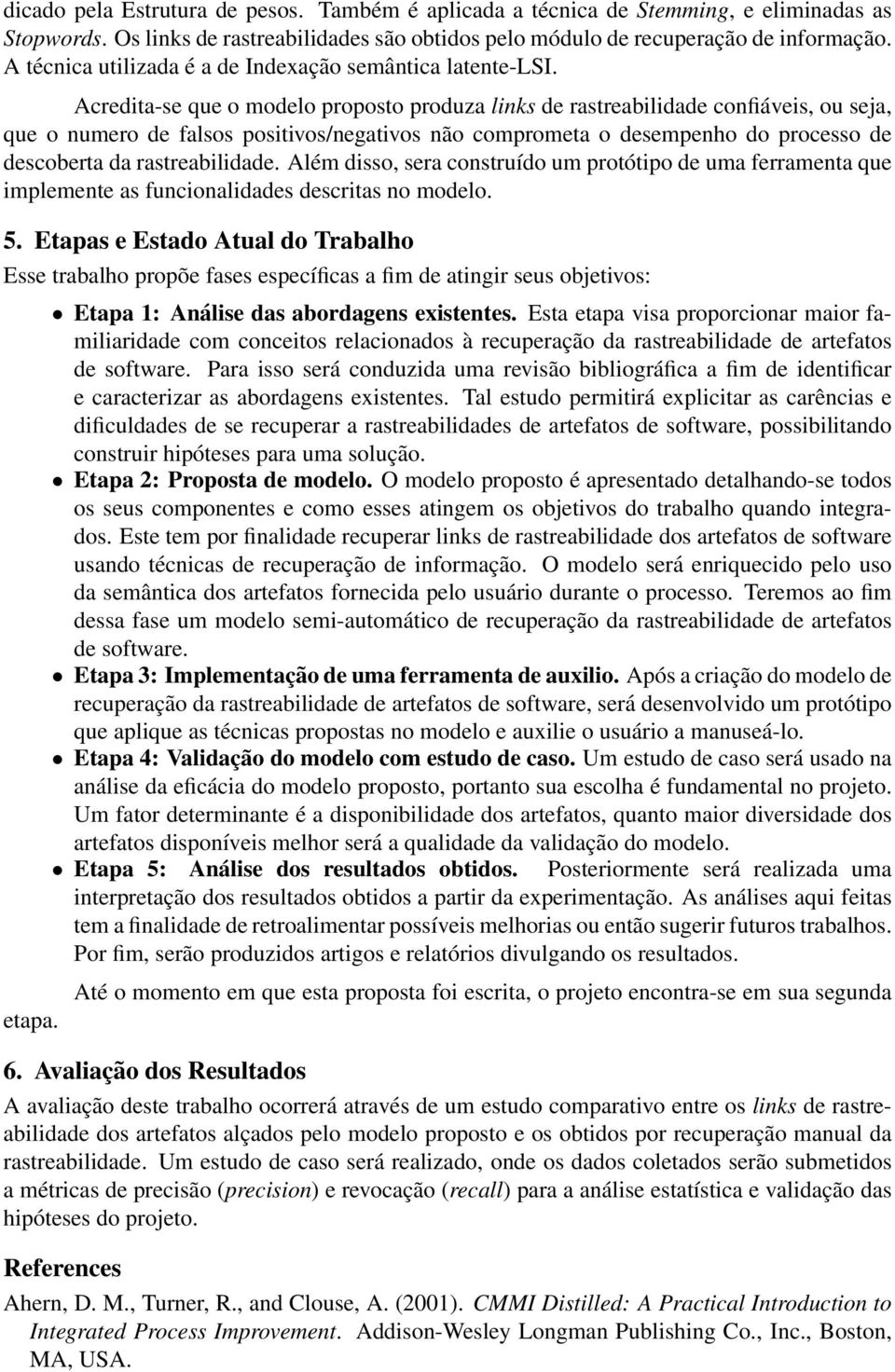 Acredita-se que o modelo proposto produza links de rastreabilidade confiáveis, ou seja, que o numero de falsos positivos/negativos não comprometa o desempenho do processo de descoberta da