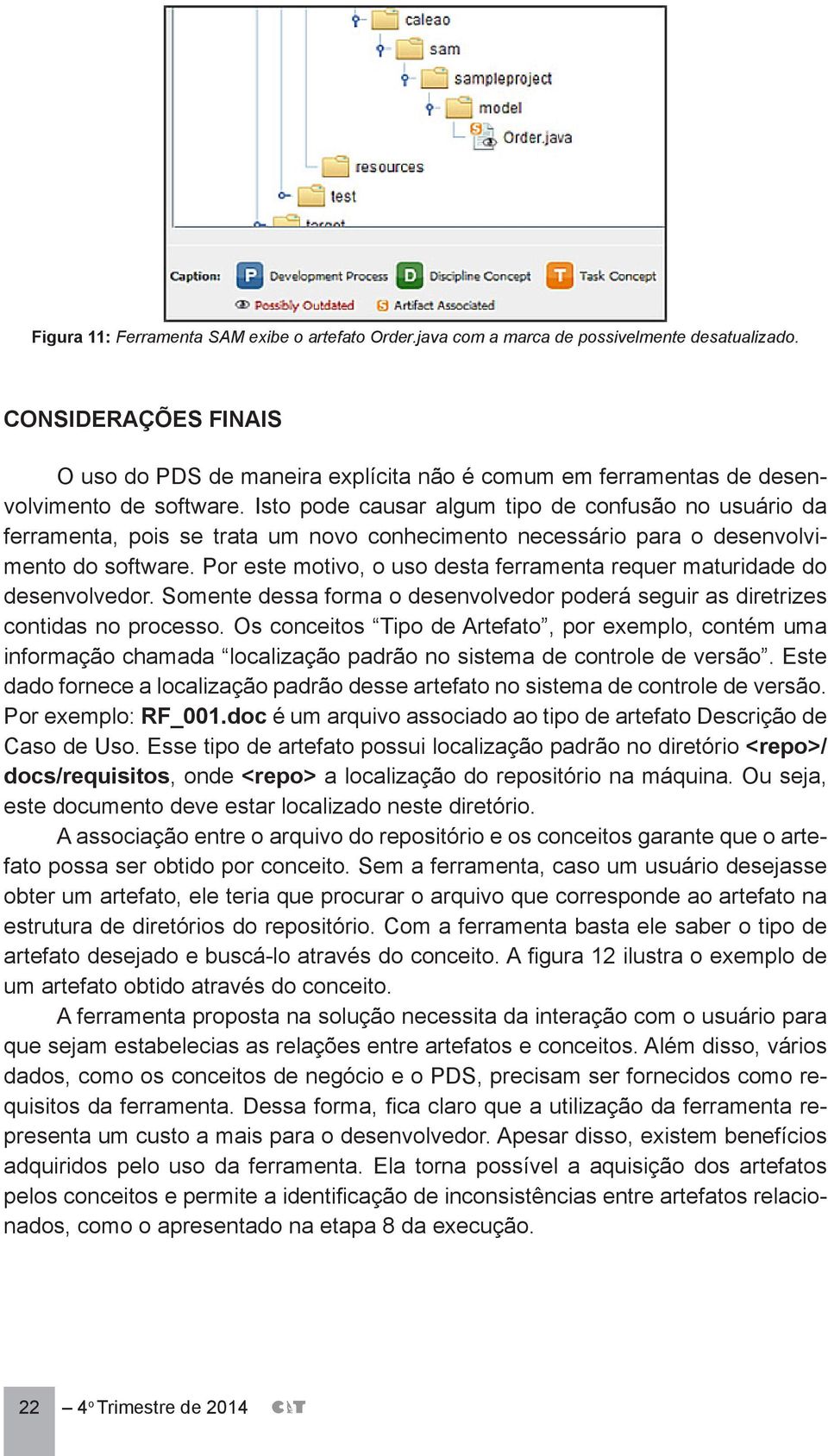 Isto pode causar algum tipo de confusão no usuário da ferramenta, pois se trata um novo conhecimento necessário para o desenvolvimento do software.