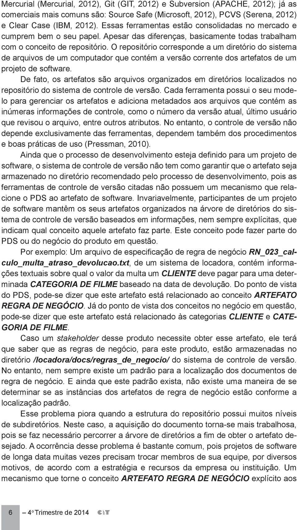 O repositório corresponde a um diretório do sistema de arquivos de um computador que contém a versão corrente dos artefatos de um projeto de software.