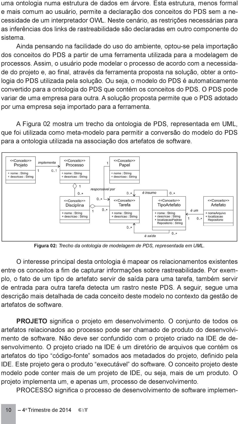 Ainda pensando na facilidade do uso do ambiente, optou-se pela importação dos conceitos do PDS a partir de uma ferramenta utilizada para a modelagem de processos.