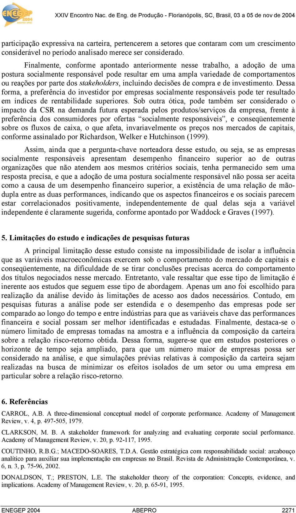 Finalmente, conforme aontado anteriormente nesse trabalho, a adoção de uma ostura socialmente resonsável ode result em uma amla viedade de comortamentos ou reações or te dos stakeholders, incluindo