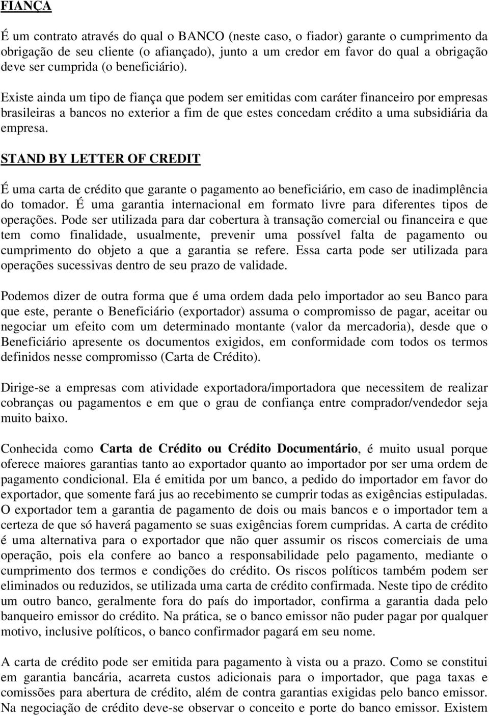 Existe ainda um tipo de fiança que podem ser emitidas com caráter financeiro por empresas brasileiras a bancos no exterior a fim de que estes concedam crédito a uma subsidiária da empresa.