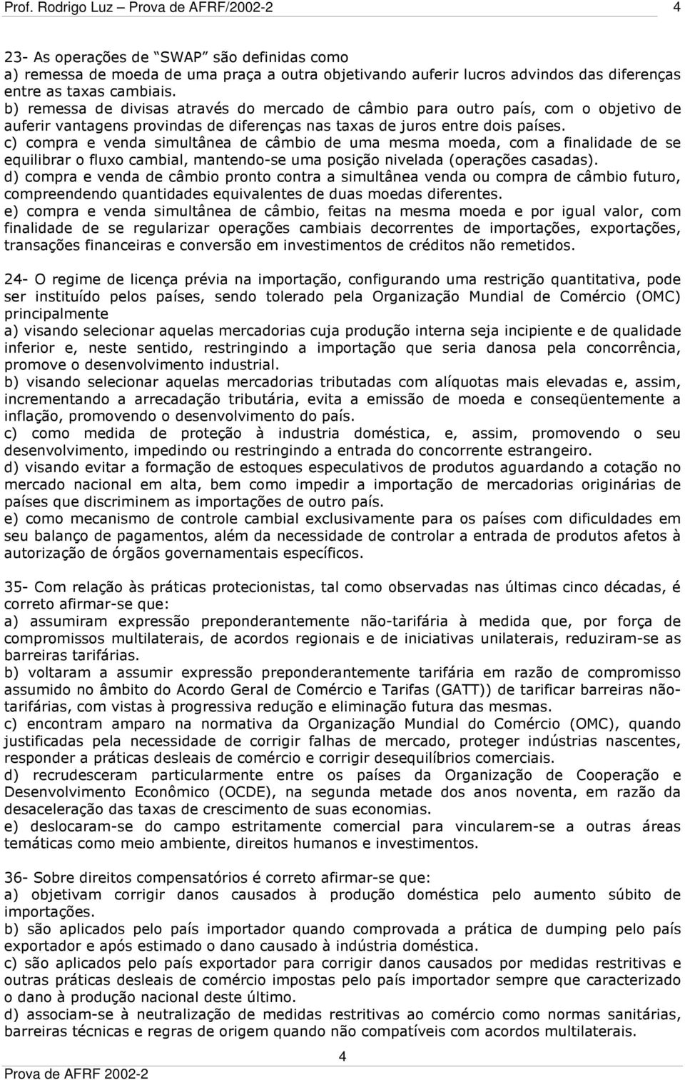 c) compra e venda simultânea de câmbio de uma mesma moeda, com a finalidade de se equilibrar o fluxo cambial, mantendo-se uma posição nivelada (operações casadas).