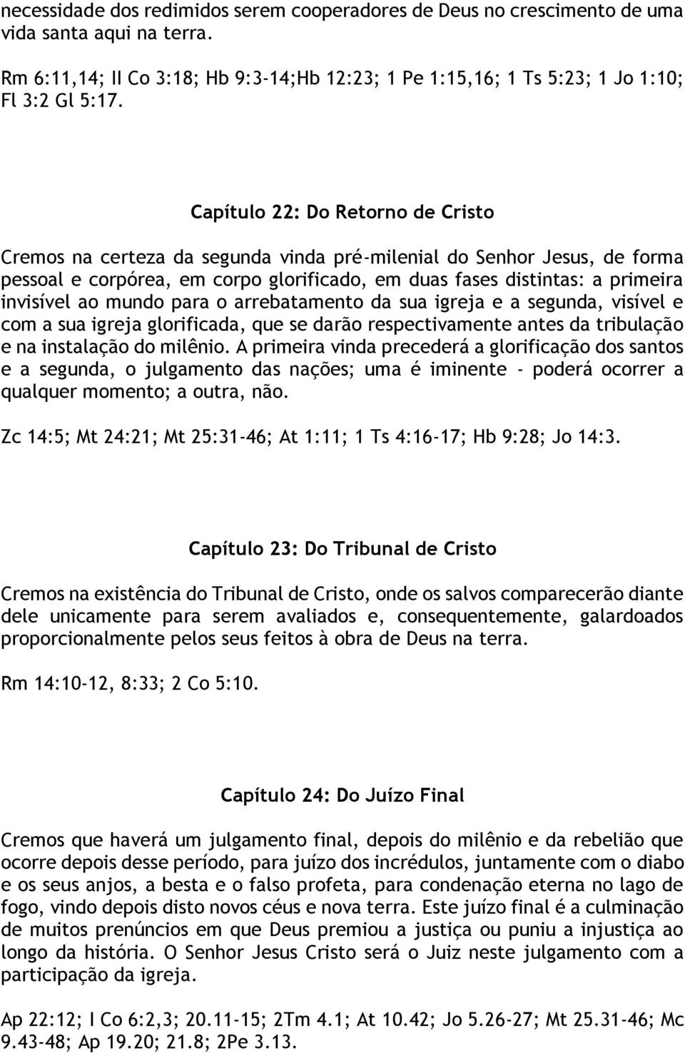 mundo para o arrebatamento da sua igreja e a segunda, visível e com a sua igreja glorificada, que se darão respectivamente antes da tribulação e na instalação do milênio.