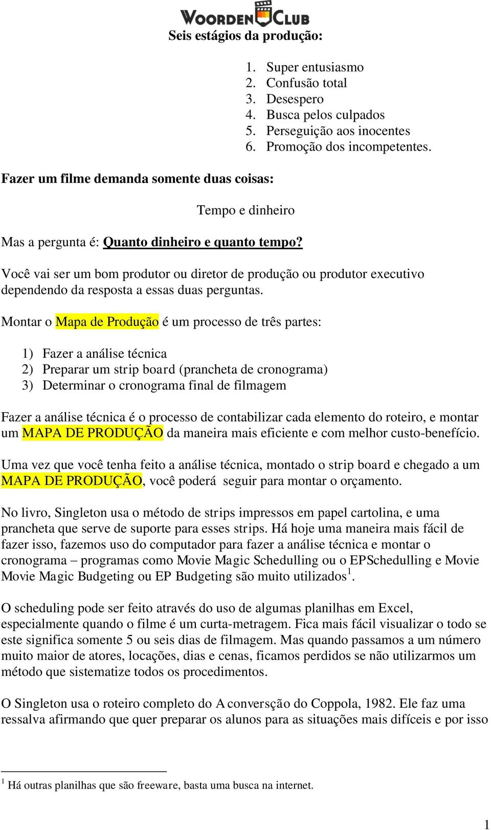 Você vai ser um bom produtor ou diretor de produção ou produtor executivo dependendo da resposta a essas duas perguntas.