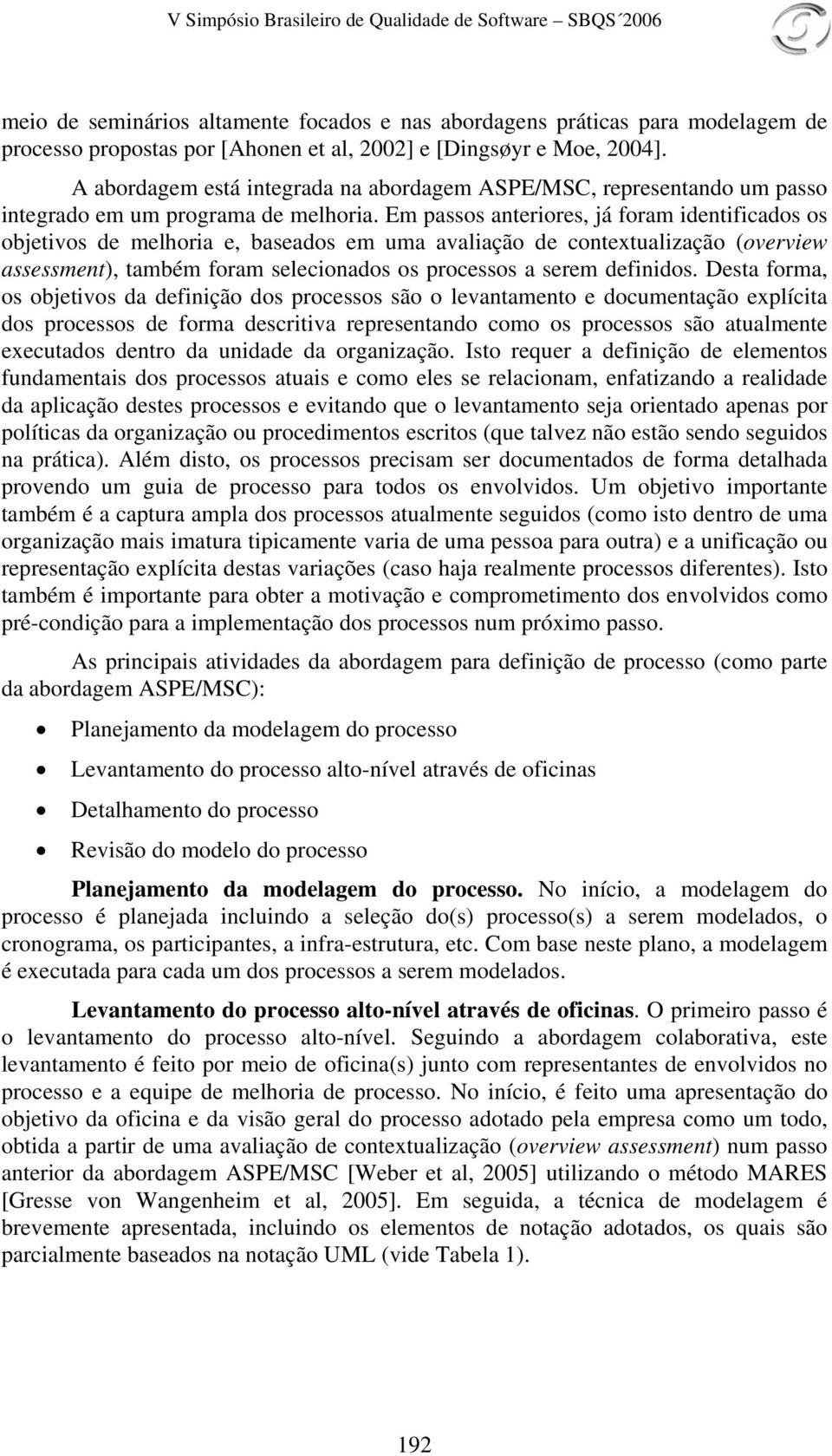 Em passos anteriores, já foram identificados os objetivos de melhoria e, baseados em uma avaliação de contextualização (overview assessment), também foram selecionados os processos a serem definidos.