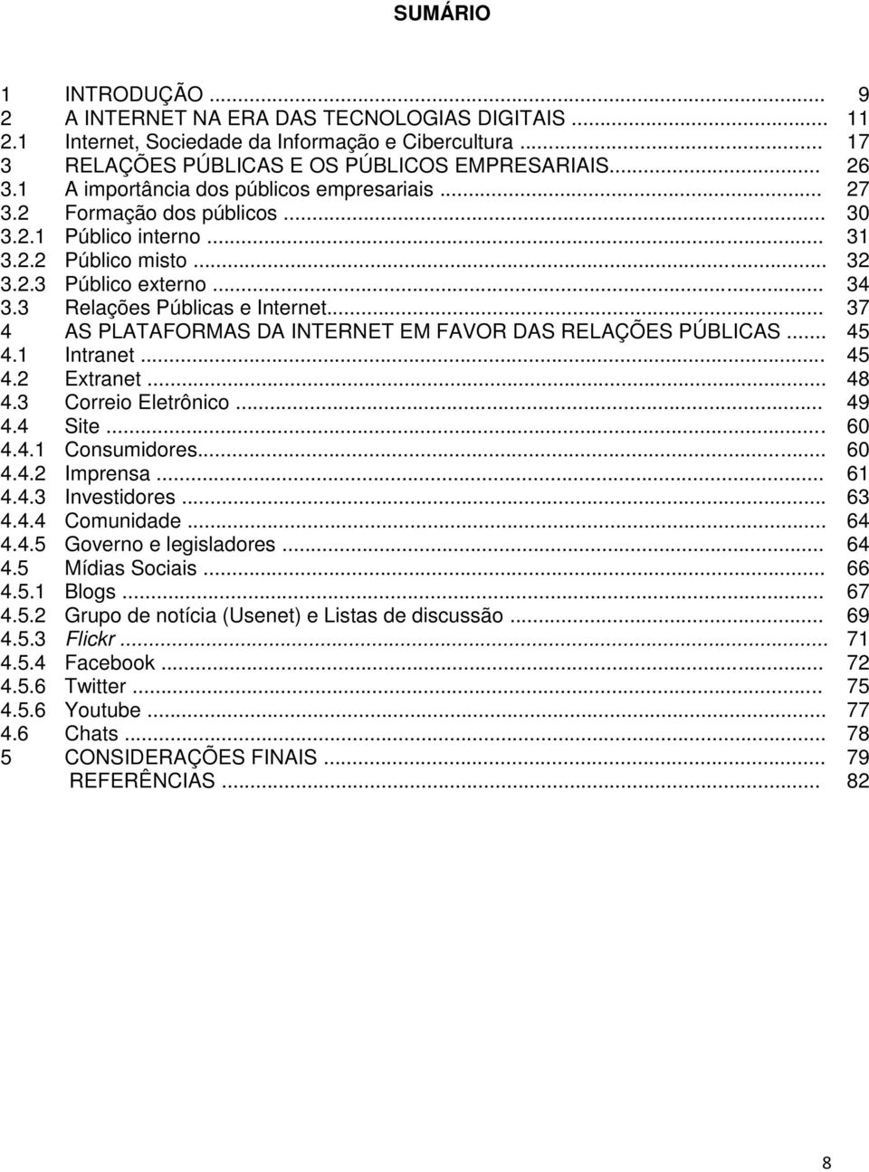 .. 37 4 AS PLATAFORMAS DA INTERNET EM FAVOR DAS RELAÇÕES PÚBLICAS... 45 4.1 Intranet... 45 4.2 Extranet... 48 4.3 Correio Eletrônico... 49 4.4 Site... 60 4.4.1 Consumidores... 60 4.4.2 Imprensa... 61 4.