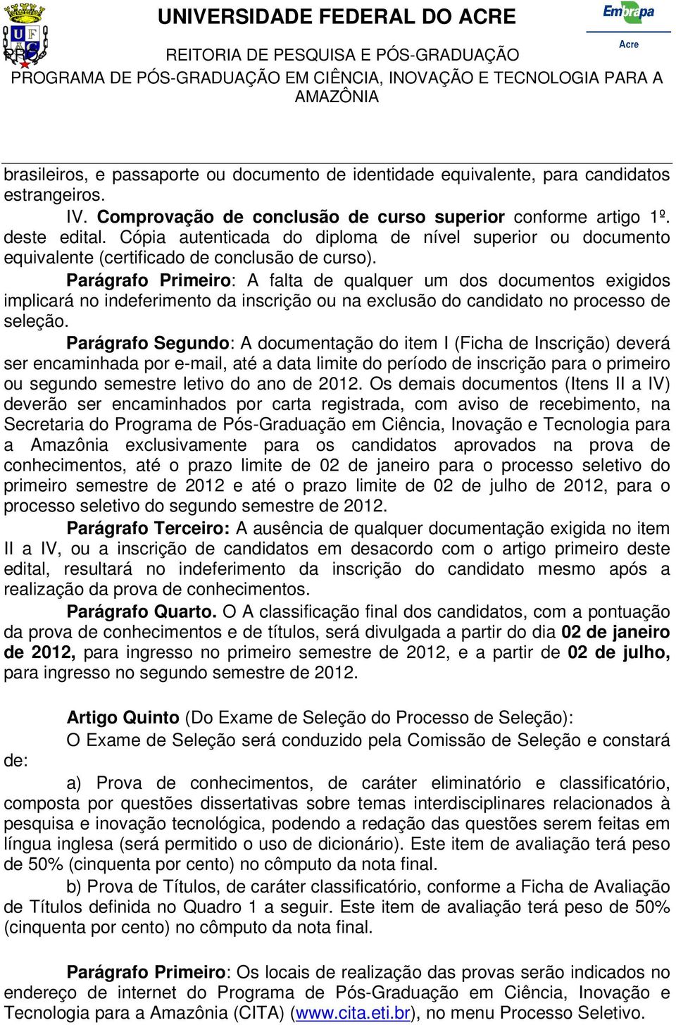 Parágrafo Primeiro: A falta de qualquer um dos documentos exigidos implicará no indeferimento da inscrição ou na exclusão do candidato no processo de seleção.