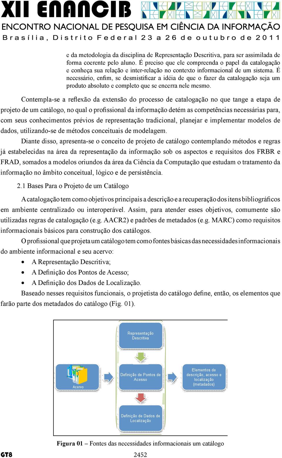 É necessário, enfim, se desmistificar a idéia de que o fazer da catalogação seja um produto absoluto e completo que se encerra nele mesmo.