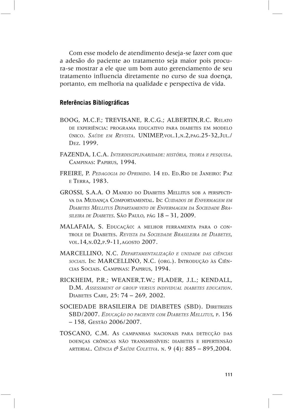 F.; TREVISANE, R.C.G.; ALBERTIN,R.C. RELATO DE EXPERIÊNCIA: PROGRAMA EDUCATIVO PARA DIABETES EM MODELO ÚNICO. SAÚDE EM REVISTA. UNIMEP,VOL.1,N.2,PAG.25-32,JUL./ DEZ. 1999. FAZENDA, I.C.A. INTERDISCIPLINARIDADE: HISTÓRIA, TEORIA E PESQUISA.