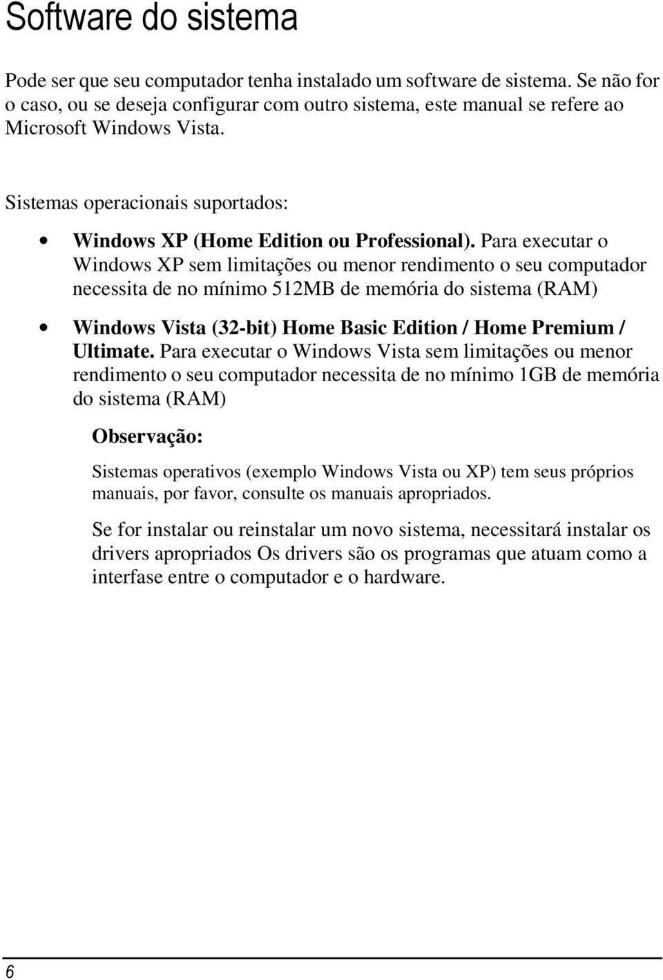 Para executar o Windows XP sem limitações ou menor rendimento o seu computador necessita de no mínimo 512MB de memória do sistema (RAM) Windows Vista (32-bit) Home Basic Edition / Home Premium /