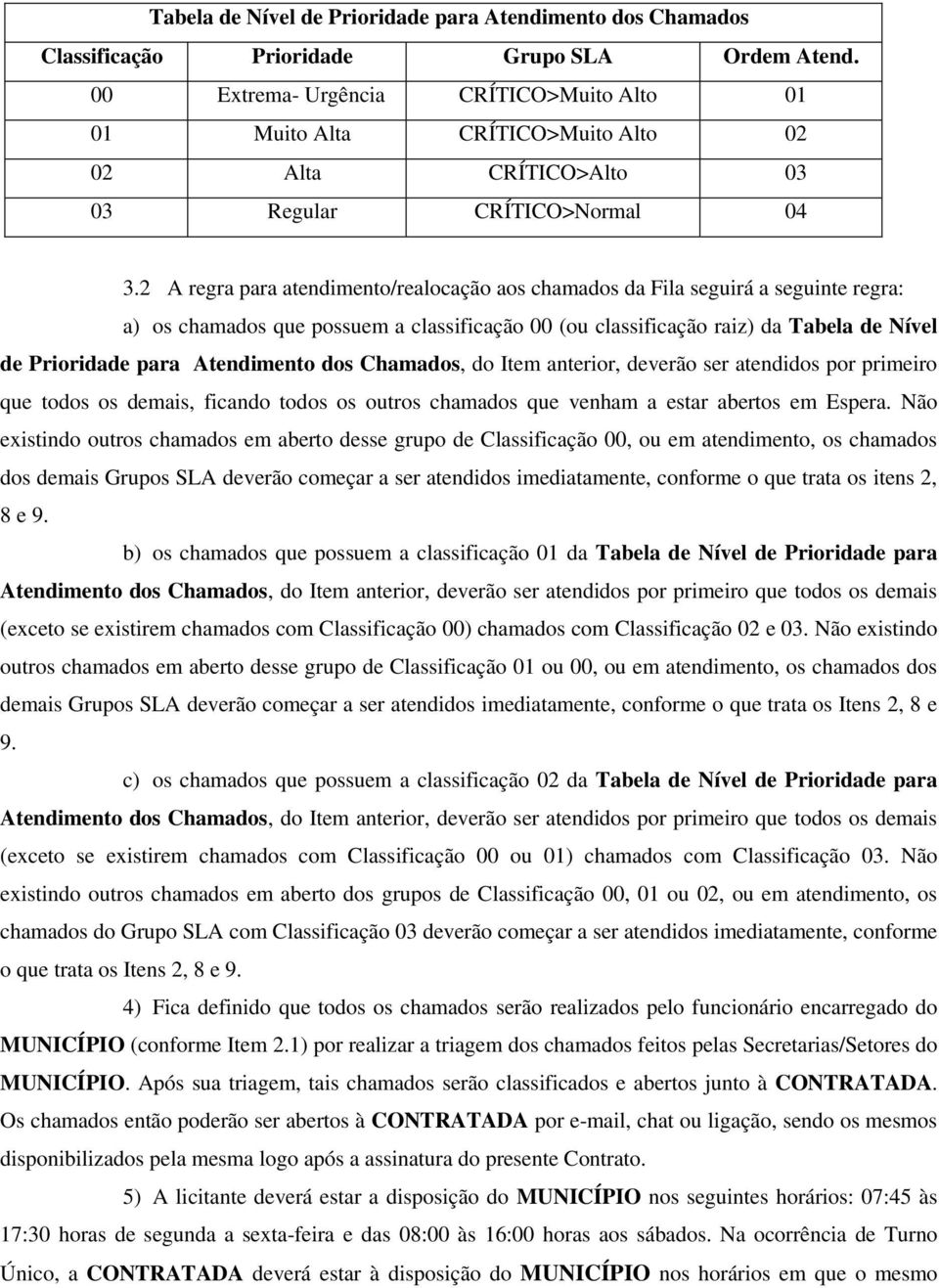 2 A regra para atendimento/realocação aos chamados da Fila seguirá a seguinte regra: a) os chamados que possuem a classificação 00 (ou classificação raiz) da Tabela de Nível de Prioridade para