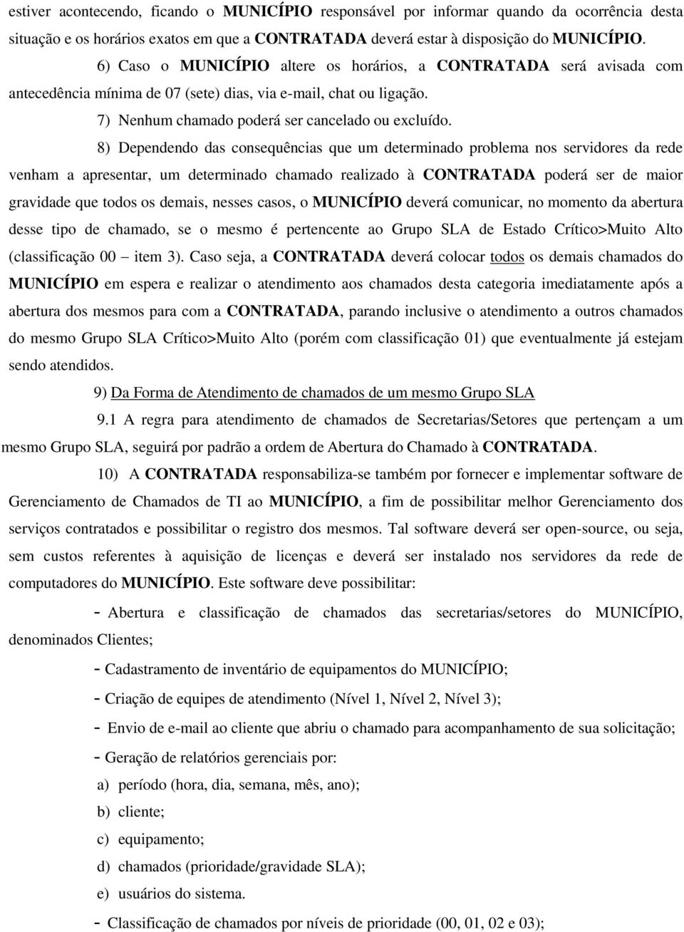 8) Dependendo das consequências que um determinado problema nos servidores da rede venham a apresentar, um determinado chamado realizado à CONTRATADA poderá ser de maior gravidade que todos os