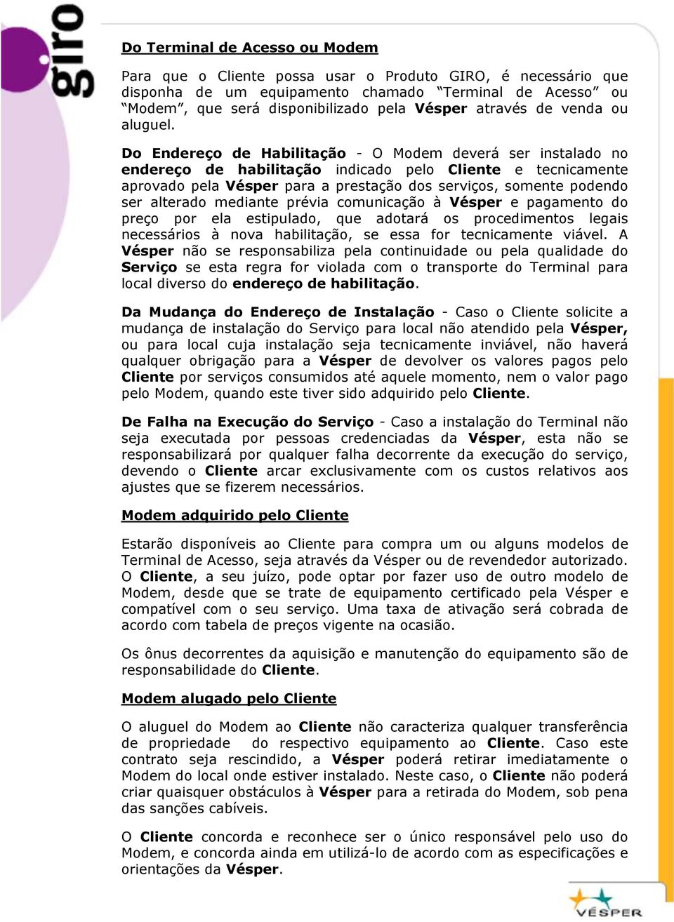 Do Endereço de Habilitação - O Modem deverá ser instalado no endereço de habilitação indicado pelo Cliente e tecnicamente aprovado pela Vésper para a prestação dos serviços, somente podendo ser