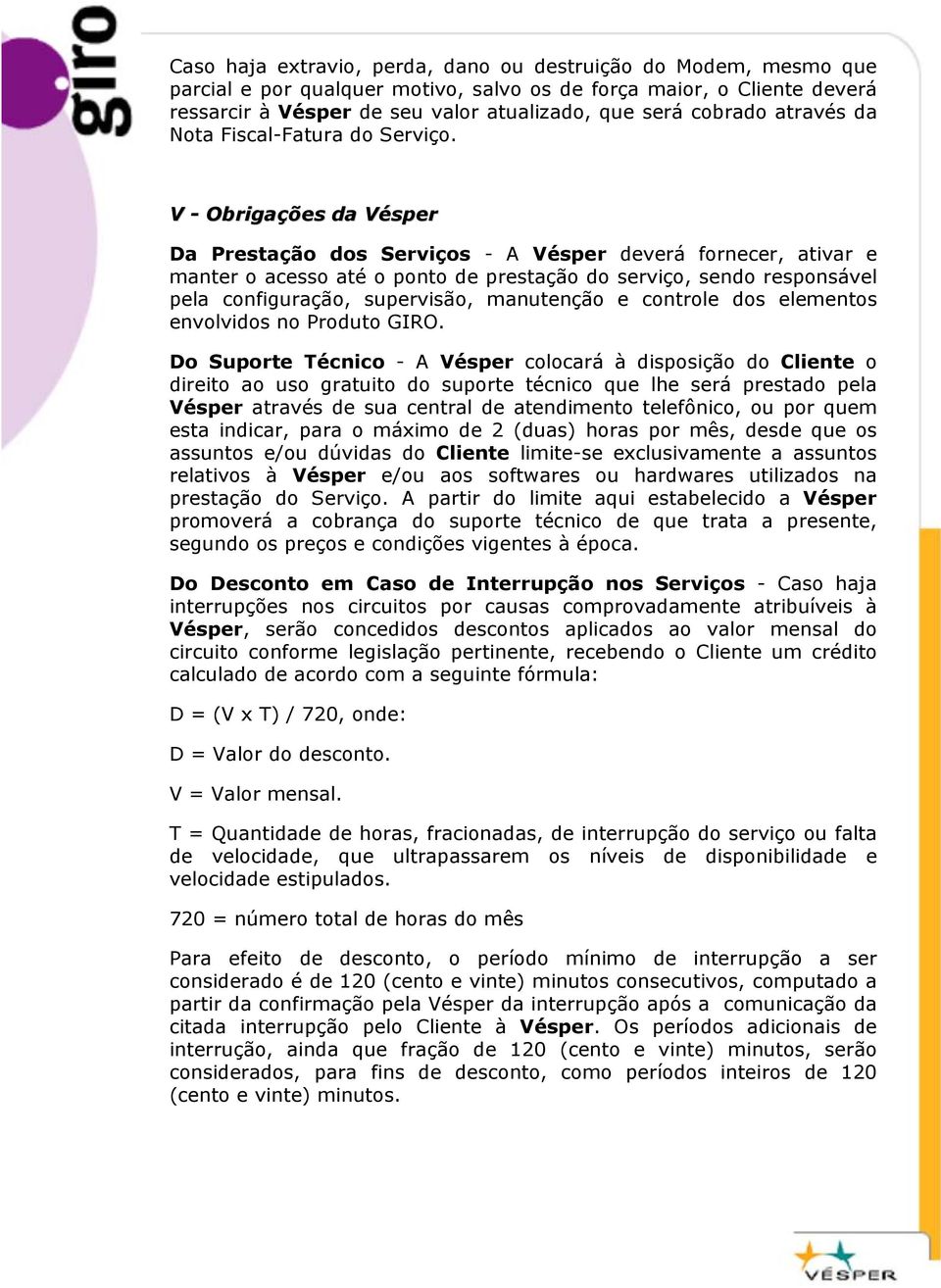 V - Obrigaçõ ções da Vésper V Da Prestação dos Serviços - A Vésper deverá fornecer, ativar e manter o acesso até o ponto de prestação do serviço, sendo responsável pela configuração, supervisão,